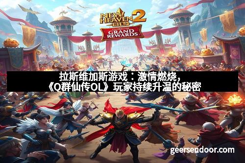拉斯维加斯游戏：激情燃烧，《Q群仙传OL》玩家持续升温的秘密